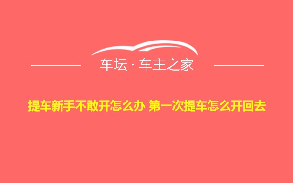 提车新手不敢开怎么办 第一次提车怎么开回去