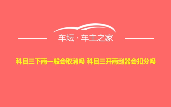 科目三下雨一般会取消吗 科目三开雨刮器会扣分吗