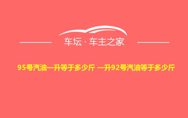 95号汽油一升等于多少斤 一升92号汽油等于多少斤