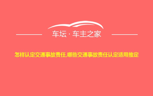 怎样认定交通事故责任,哪些交通事故责任认定适用推定