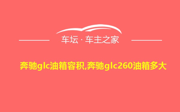 奔驰glc油箱容积,奔驰glc260油箱多大