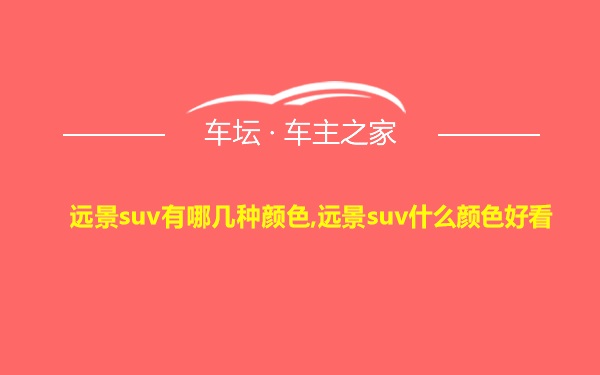 远景suv有哪几种颜色,远景suv什么颜色好看