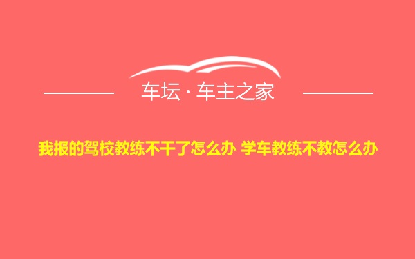 我报的驾校教练不干了怎么办 学车教练不教怎么办