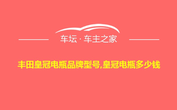 丰田皇冠电瓶品牌型号,皇冠电瓶多少钱