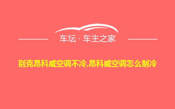 别克昂科威空调不冷,昂科威空调怎么制冷