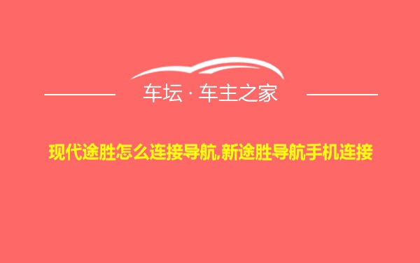 现代途胜怎么连接导航,新途胜导航手机连接