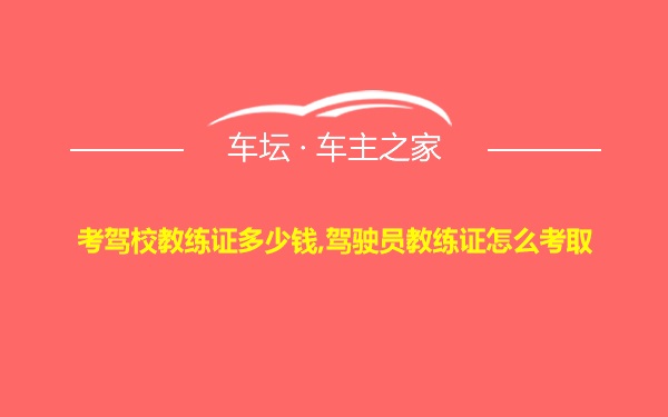 考驾校教练证多少钱,驾驶员教练证怎么考取