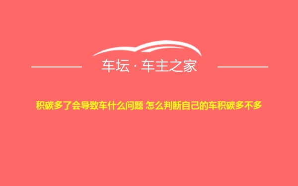 积碳多了会导致车什么问题 怎么判断自己的车积碳多不多