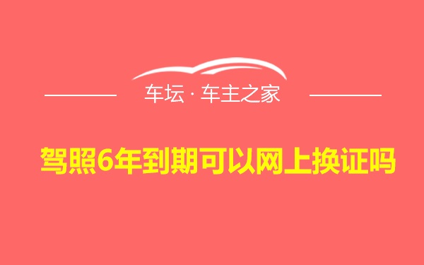 驾照6年到期可以网上换证吗