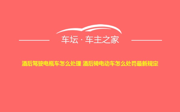 酒后驾驶电瓶车怎么处理 酒后骑电动车怎么处罚最新规定