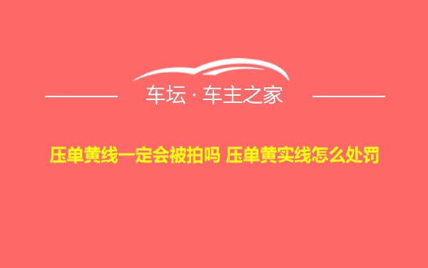 压单黄线一定会被拍吗 压单黄实线怎么处罚