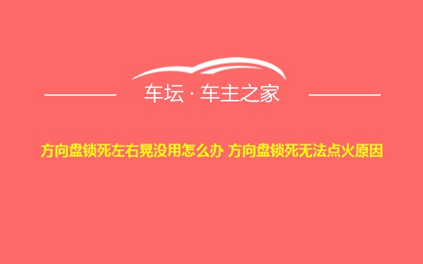 方向盘锁死左右晃没用怎么办 方向盘锁死无法点火原因