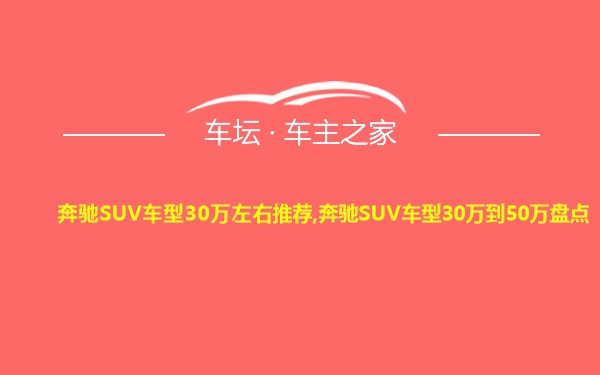 奔驰SUV车型30万左右推荐,奔驰SUV车型30万到50万盘点