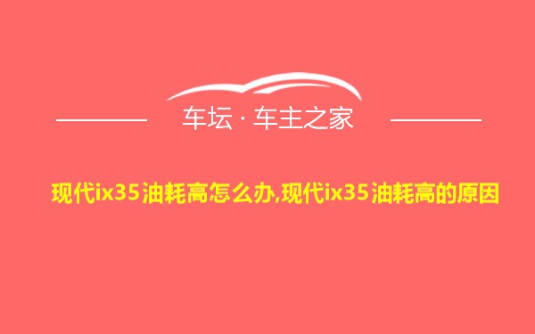 现代ix35油耗高怎么办,现代ix35油耗高的原因