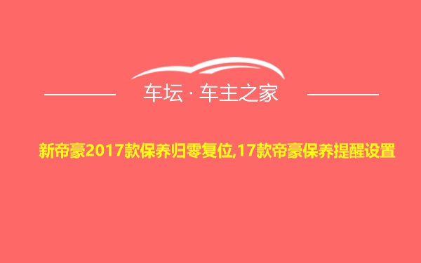 新帝豪2017款保养归零复位,17款帝豪保养提醒设置