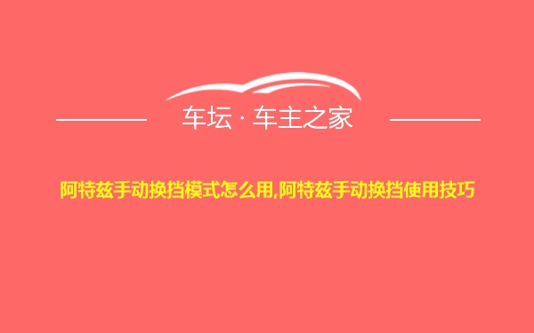 阿特兹手动换挡模式怎么用,阿特兹手动换挡使用技巧