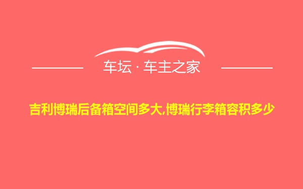 吉利博瑞后备箱空间多大,博瑞行李箱容积多少