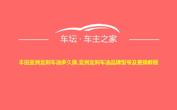 丰田亚洲龙刹车油多久换,亚洲龙刹车油品牌型号及更换教程