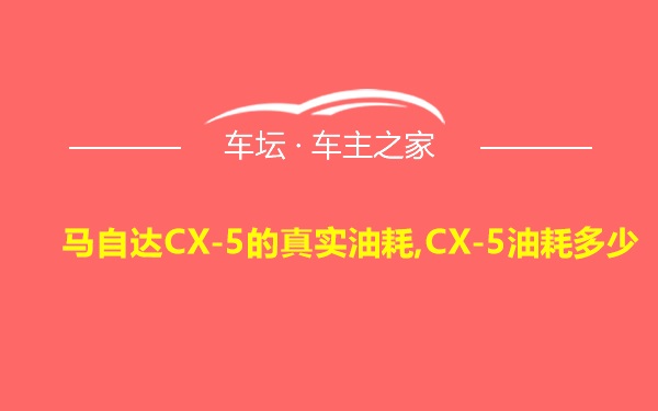 马自达CX-5的真实油耗,CX-5油耗多少