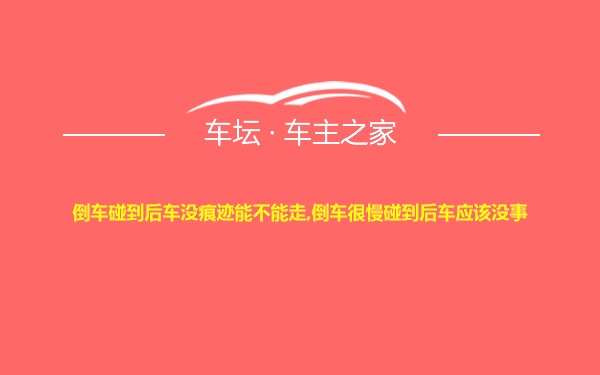 倒车碰到后车没痕迹能不能走,倒车很慢碰到后车应该没事