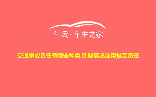 交通事故责任有哪些种类,哪些情况适用推定责任