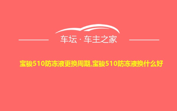 宝骏510防冻液更换周期,宝骏510防冻液换什么好