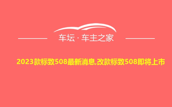 2023款标致508最新消息,改款标致508即将上市