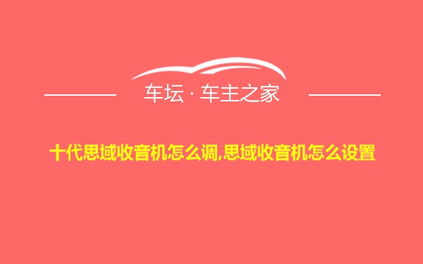 十代思域收音机怎么调,思域收音机怎么设置