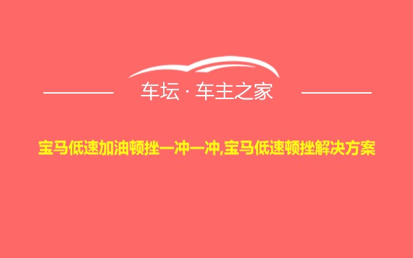 宝马低速加油顿挫一冲一冲,宝马低速顿挫解决方案