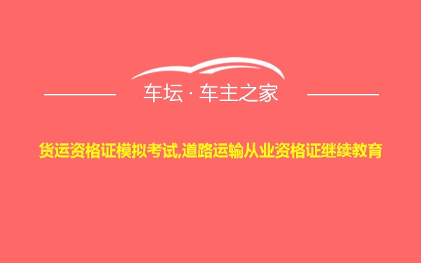 货运资格证模拟考试,道路运输从业资格证继续教育