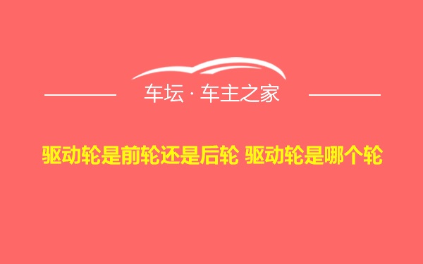 驱动轮是前轮还是后轮 驱动轮是哪个轮