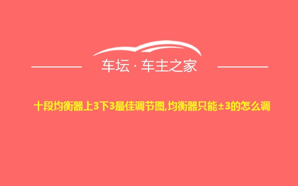 十段均衡器上3下3最佳调节图,均衡器只能±3的怎么调