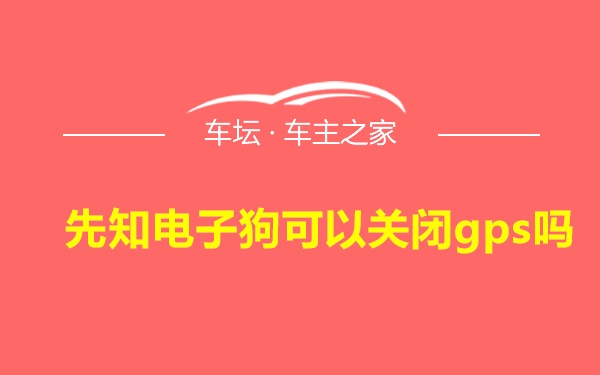 先知电子狗可以关闭gps吗