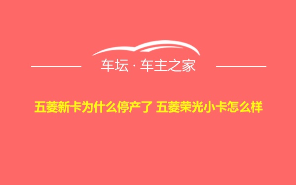 五菱新卡为什么停产了 五菱荣光小卡怎么样