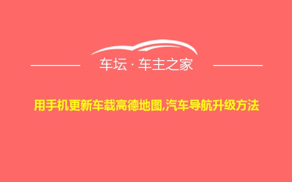 用手机更新车载高德地图,汽车导航升级方法