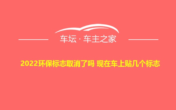 2022环保标志取消了吗 现在车上贴几个标志