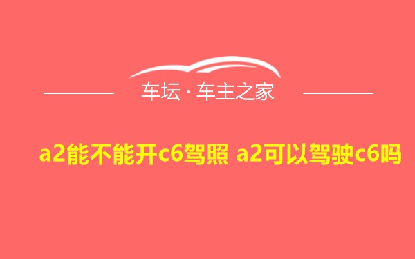 a2能不能开c6驾照 a2可以驾驶c6吗