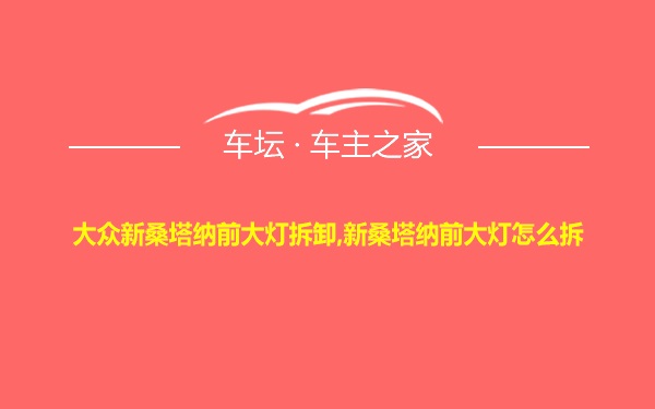 大众新桑塔纳前大灯拆卸,新桑塔纳前大灯怎么拆