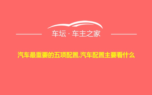 汽车最重要的五项配置,汽车配置主要看什么