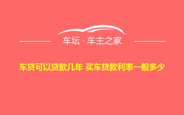 车贷可以贷款几年 买车贷款利率一般多少