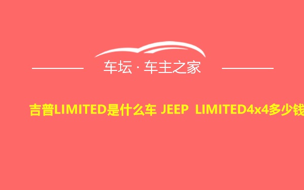 吉普LIMITED是什么车 JEEP LIMITED4x4多少钱