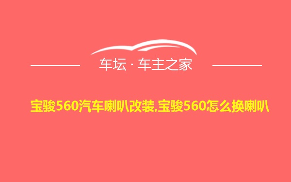 宝骏560汽车喇叭改装,宝骏560怎么换喇叭