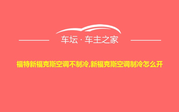 福特新福克斯空调不制冷,新福克斯空调制冷怎么开