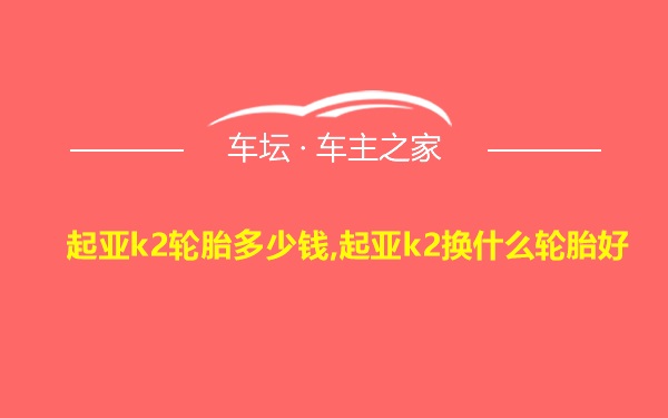 起亚k2轮胎多少钱,起亚k2换什么轮胎好