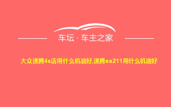 大众速腾4s店用什么机油好,速腾ea211用什么机油好