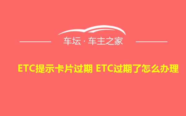 ETC提示卡片过期 ETC过期了怎么办理