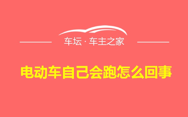 电动车自己会跑怎么回事