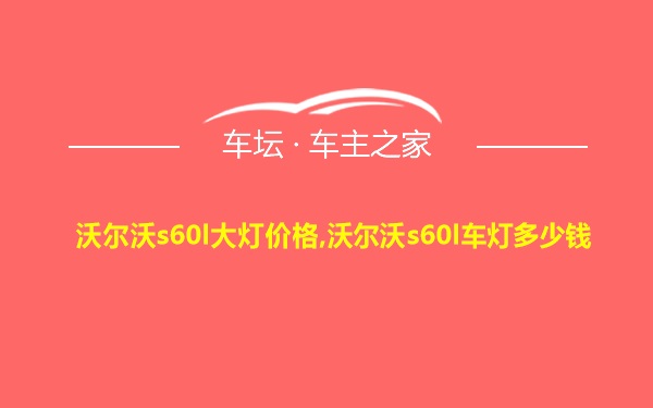 沃尔沃s60l大灯价格,沃尔沃s60l车灯多少钱