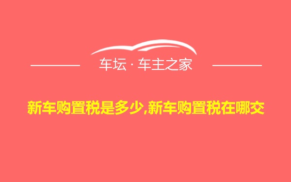 新车购置税是多少,新车购置税在哪交