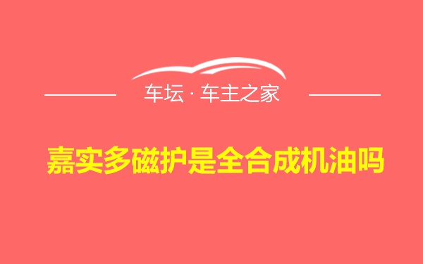 嘉实多磁护是全合成机油吗